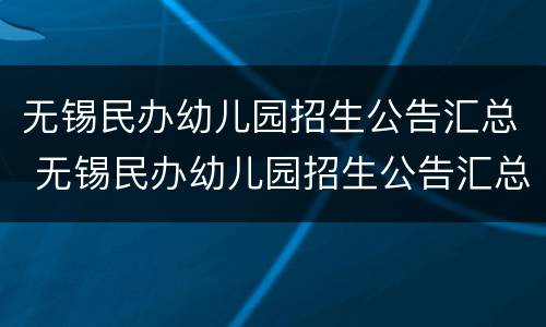 无锡民办幼儿园招生公告汇总 无锡民办幼儿园招生公告汇总表