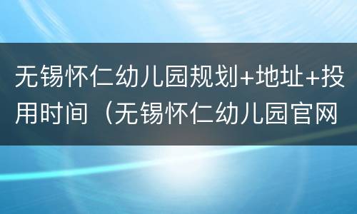 无锡怀仁幼儿园规划+地址+投用时间（无锡怀仁幼儿园官网）