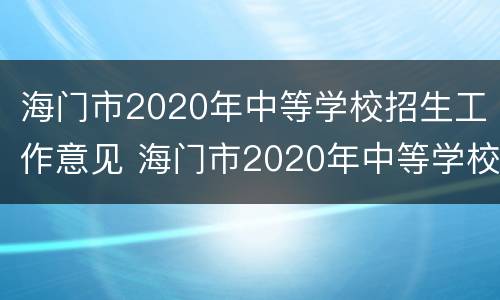 海门市2020年中等学校招生工作意见 海门市2020年中等学校招生工作意见和建议