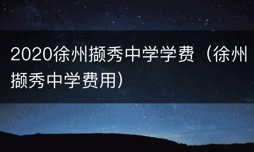 2020徐州撷秀中学学费（徐州撷秀中学费用）
