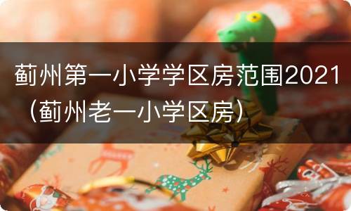 蓟州第一小学学区房范围2021（蓟州老一小学区房）