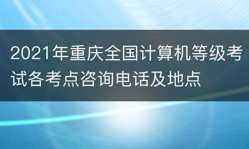 2021年重庆全国计算机等级考试各考点咨询电话及地点