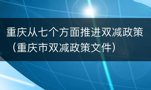 重庆从七个方面推进双减政策（重庆市双减政策文件）
