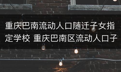 重庆巴南流动人口随迁子女指定学校 重庆巴南区流动人口子女入学政策