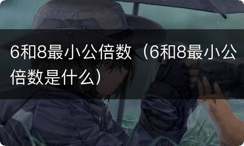 6和8最小公倍数（6和8最小公倍数是什么）