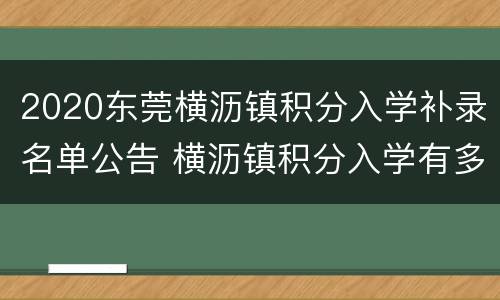 2020东莞横沥镇积分入学补录名单公告 横沥镇积分入学有多少名额
