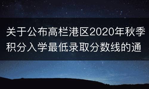 关于公布高栏港区2020年秋季积分入学最低录取分数线的通知