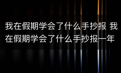 我在假期学会了什么手抄报 我在假期学会了什么手抄报一年级