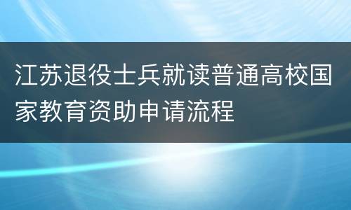 江苏退役士兵就读普通高校国家教育资助申请流程