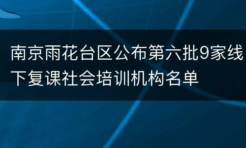 南京雨花台区公布第六批9家线下复课社会培训机构名单
