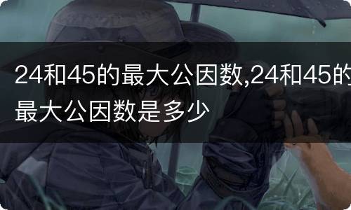 24和45的最大公因数,24和45的最大公因数是多少