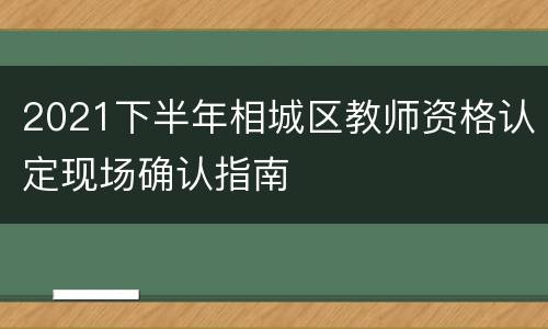 2021下半年相城区教师资格认定现场确认指南