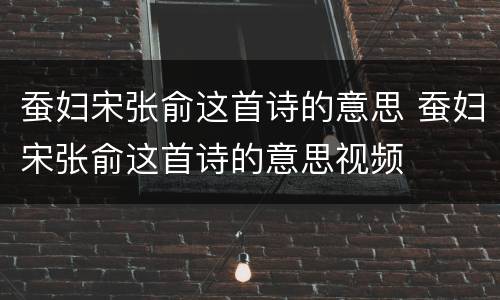 蚕妇宋张俞这首诗的意思 蚕妇宋张俞这首诗的意思视频
