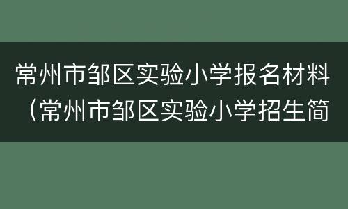 常州市邹区实验小学报名材料（常州市邹区实验小学招生简章）