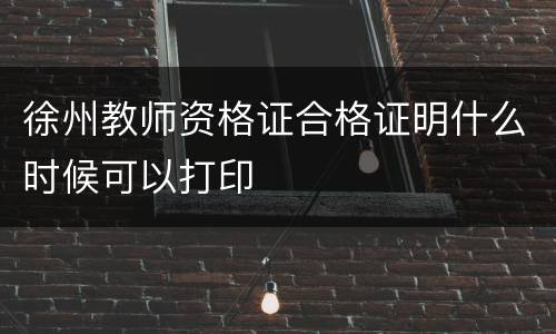 徐州教师资格证合格证明什么时候可以打印