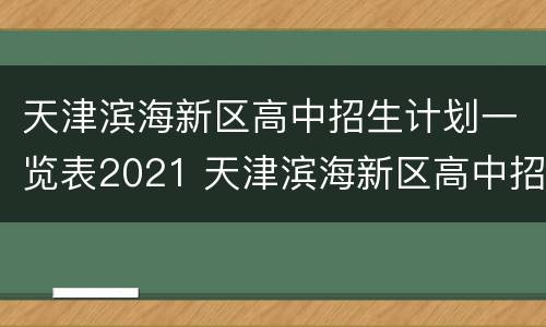 天津滨海新区高中招生计划一览表2021 天津滨海新区高中招生计划一览表2021年级
