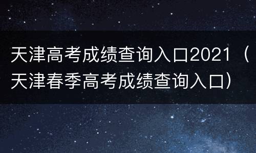 天津高考成绩查询入口2021（天津春季高考成绩查询入口）
