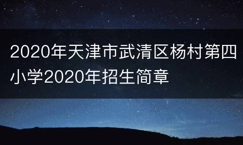 2020年天津市武清区杨村第四小学2020年招生简章
