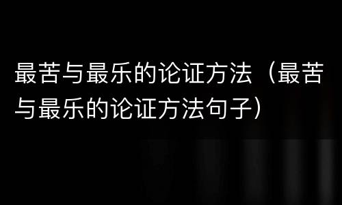 最苦与最乐的论证方法（最苦与最乐的论证方法句子）