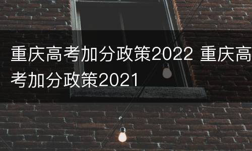重庆高考加分政策2022 重庆高考加分政策2021