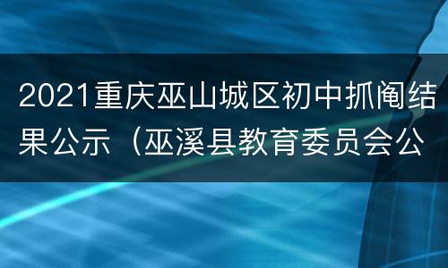 2021重庆巫山城区初中抓阄结果公示（巫溪县教育委员会公示公告）