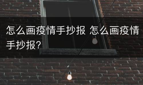 怎么画疫情手抄报 怎么画疫情手抄报?