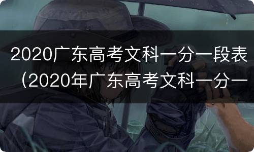 2020广东高考文科一分一段表（2020年广东高考文科一分一段表）