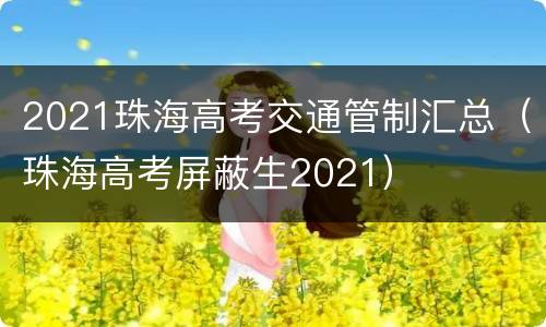 2021珠海高考交通管制汇总（珠海高考屏蔽生2021）