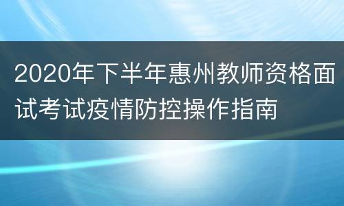 2020年下半年惠州教师资格面试考试疫情防控操作指南