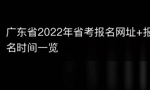 广东省2022年省考报名网址+报名时间一览