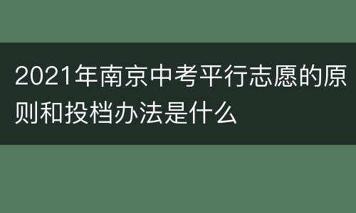 2021年南京中考平行志愿的原则和投档办法是什么