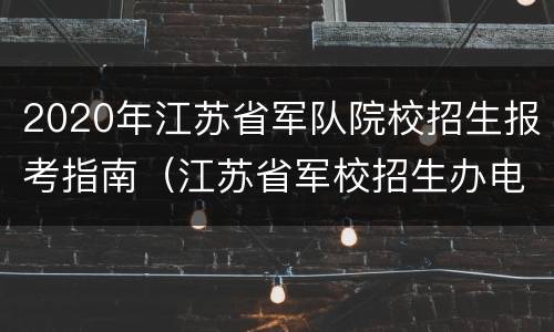 2020年江苏省军队院校招生报考指南（江苏省军校招生办电话）