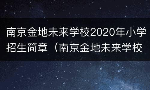 南京金地未来学校2020年小学招生简章（南京金地未来学校收费标准）