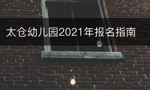 太仓幼儿园2021年报名指南