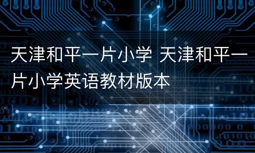 天津和平一片小学 天津和平一片小学英语教材版本