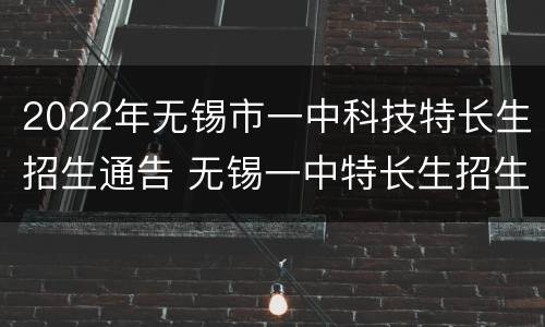 2022年无锡市一中科技特长生招生通告 无锡一中特长生招生简章