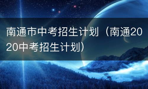 南通市中考招生计划（南通2020中考招生计划）