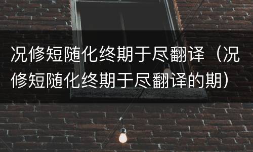 况修短随化终期于尽翻译（况修短随化终期于尽翻译的期）