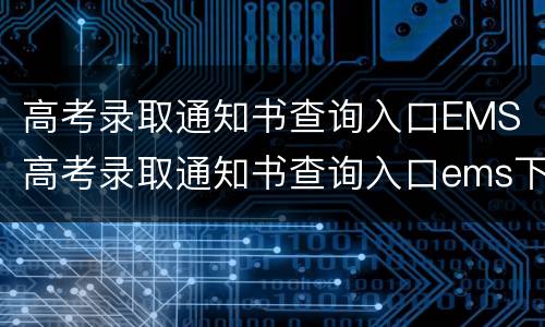 高考录取通知书查询入口EMS 高考录取通知书查询入口ems下载