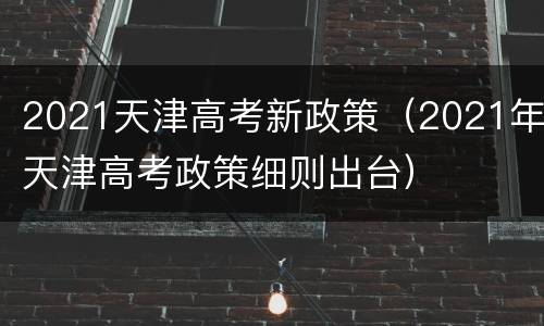 2021天津高考新政策（2021年天津高考政策细则出台）
