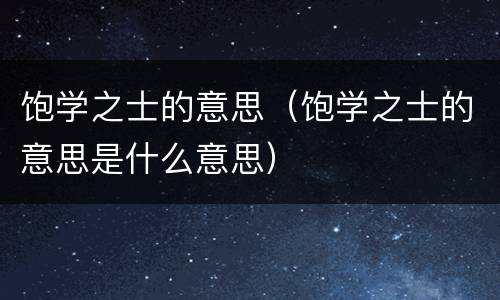饱学之士的意思（饱学之士的意思是什么意思）