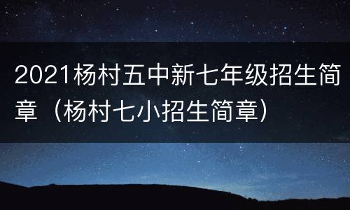 2021杨村五中新七年级招生简章（杨村七小招生简章）