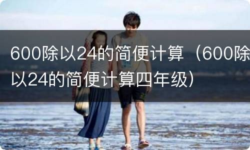 600除以24的简便计算（600除以24的简便计算四年级）