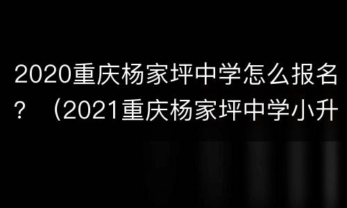 2020重庆杨家坪中学怎么报名？（2021重庆杨家坪中学小升初招生信息）