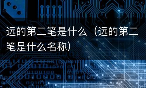 远的第二笔是什么（远的第二笔是什么名称）