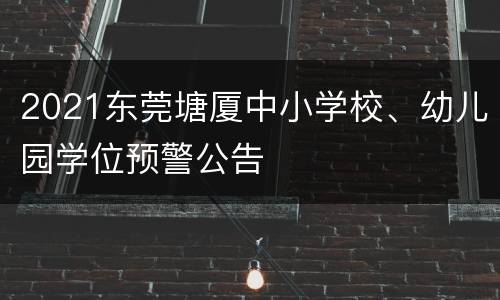 2021东莞塘厦中小学校、幼儿园学位预警公告