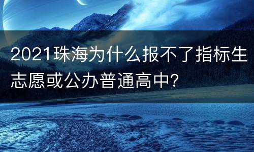 2021珠海为什么报不了指标生志愿或公办普通高中？