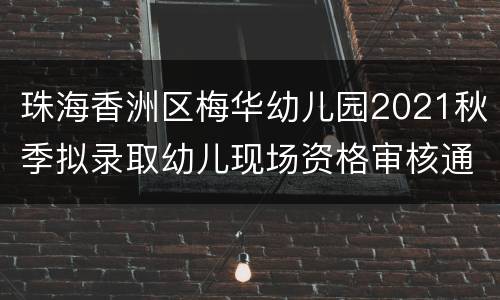 珠海香洲区梅华幼儿园2021秋季拟录取幼儿现场资格审核通知