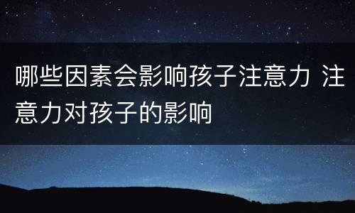 哪些因素会影响孩子注意力 注意力对孩子的影响