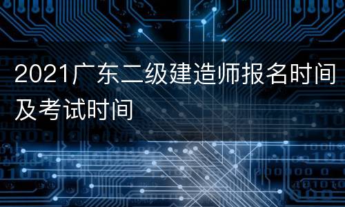 2021广东二级建造师报名时间及考试时间